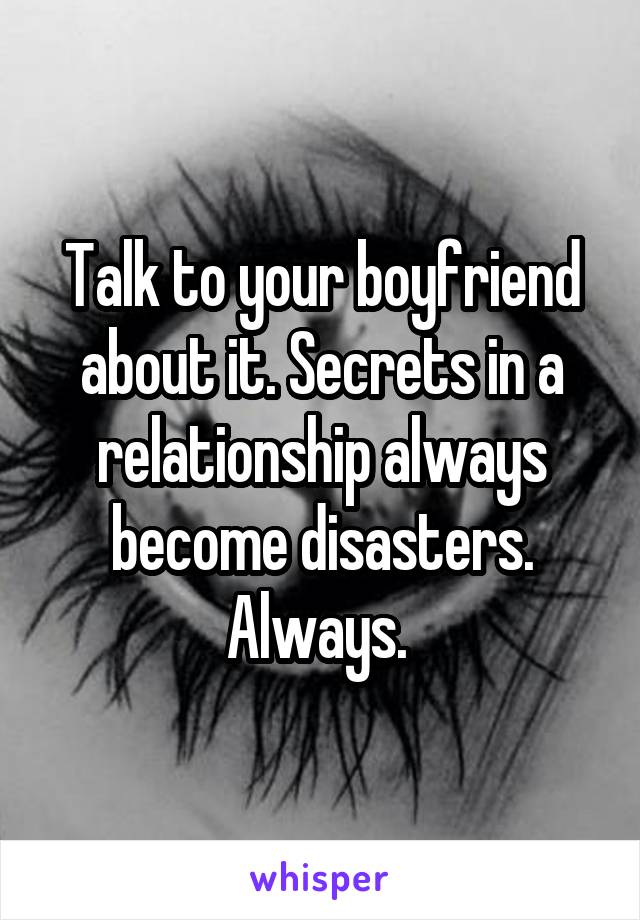 Talk to your boyfriend about it. Secrets in a relationship always become disasters. Always. 