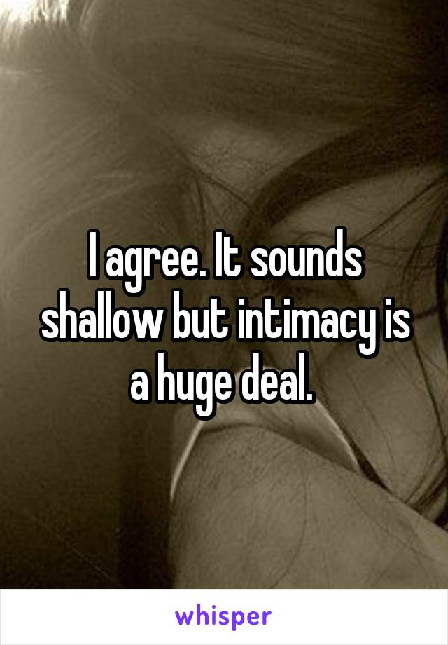I agree. It sounds shallow but intimacy is a huge deal. 