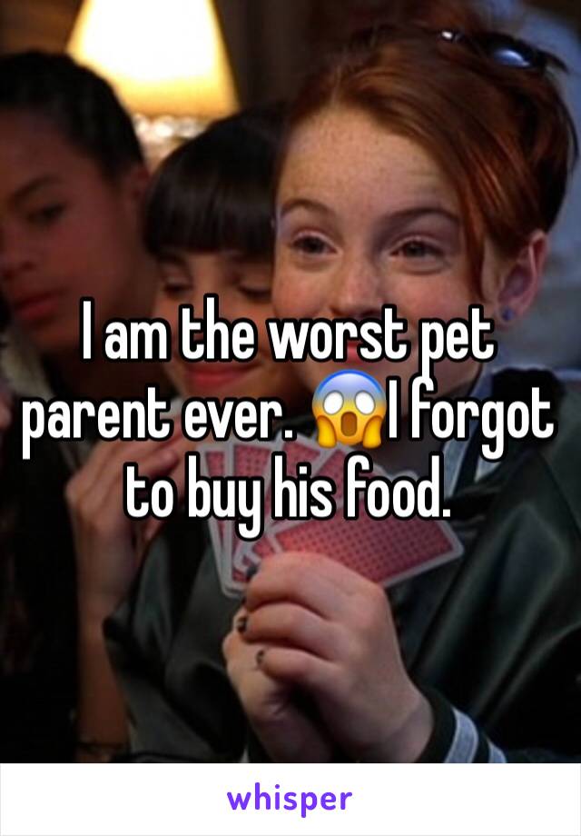 I am the worst pet parent ever. 😱I forgot to buy his food. 