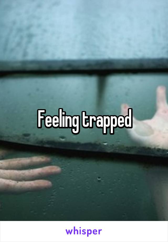 Feeling trapped