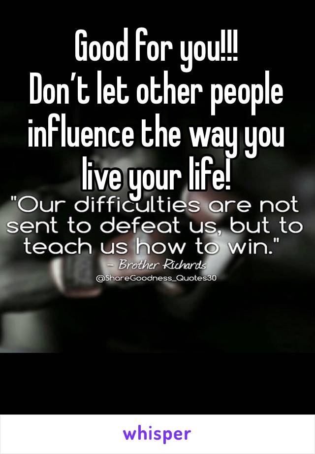 Good for you!!!
Don’t let other people influence the way you live your life!