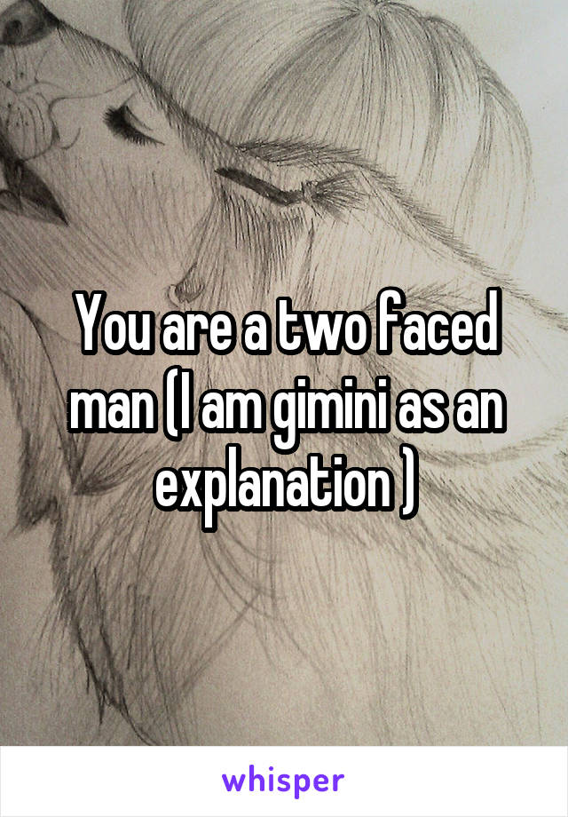 You are a two faced man (I am gimini as an explanation )