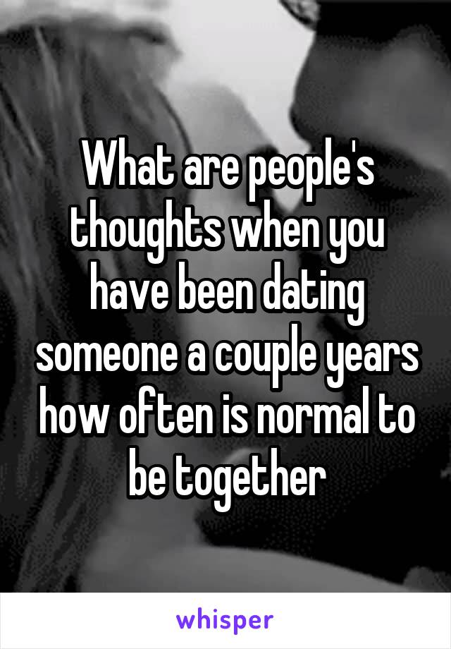 What are people's thoughts when you have been dating someone a couple years how often is normal to be together