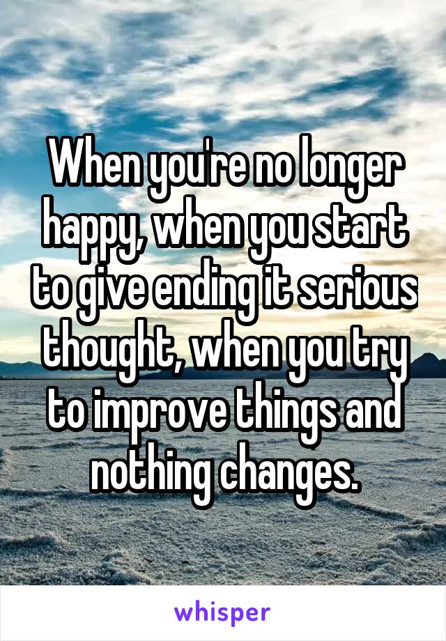 When you're no longer happy, when you start to give ending it serious thought, when you try to improve things and nothing changes.