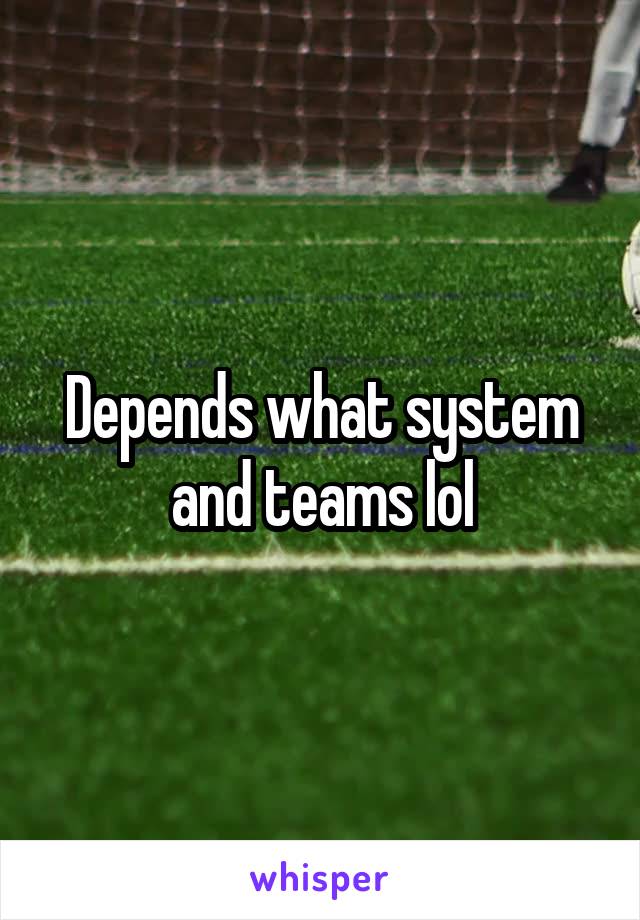 Depends what system and teams lol