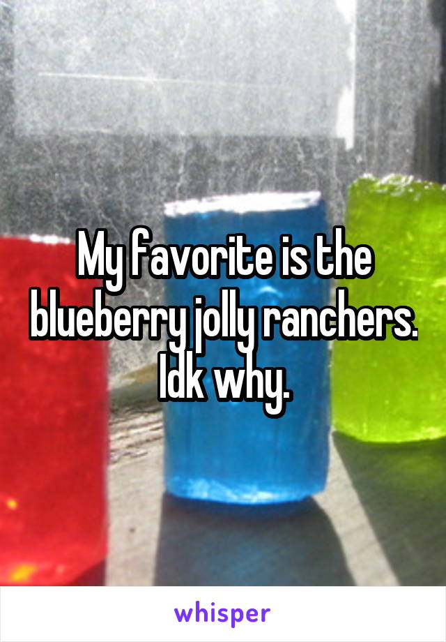 My favorite is the blueberry jolly ranchers. Idk why.