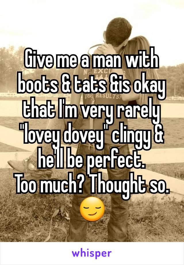 Give me a man with boots & tats &is okay that I'm very rarely "lovey dovey" clingy & he'll be perfect.
Too much? Thought so.
😏