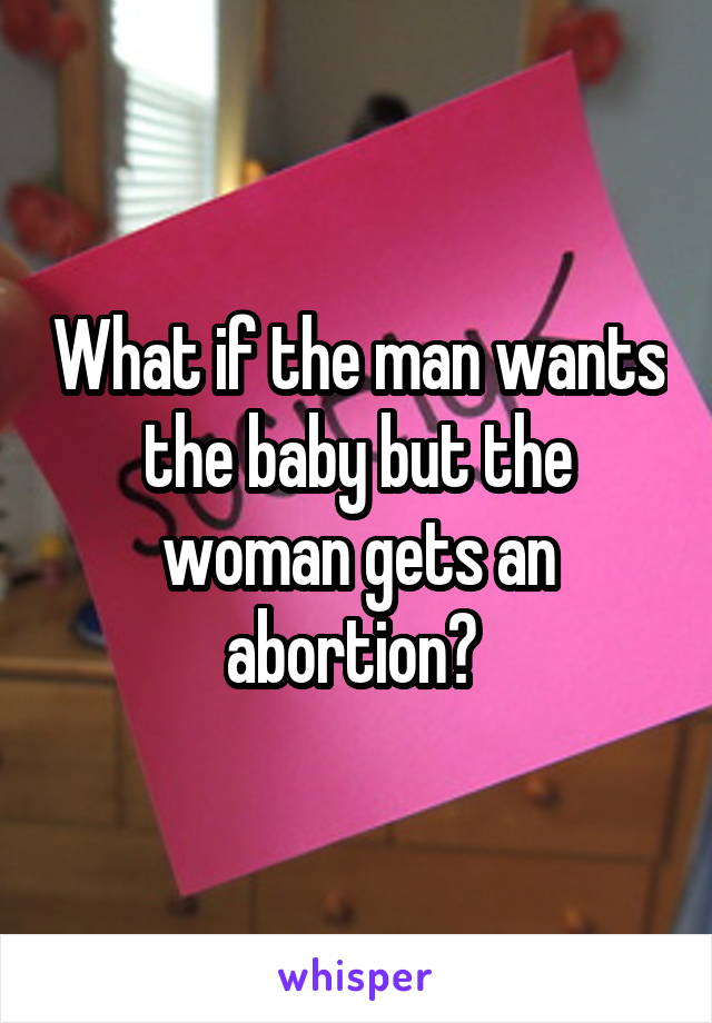 What if the man wants the baby but the woman gets an abortion? 