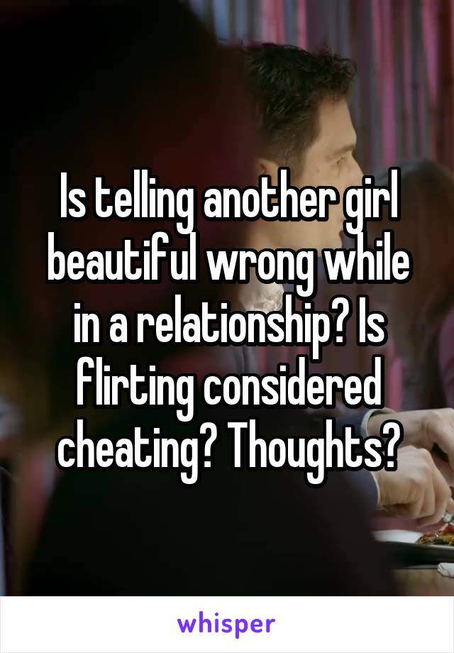 Is telling another girl beautiful wrong while in a relationship? Is flirting considered cheating? Thoughts?