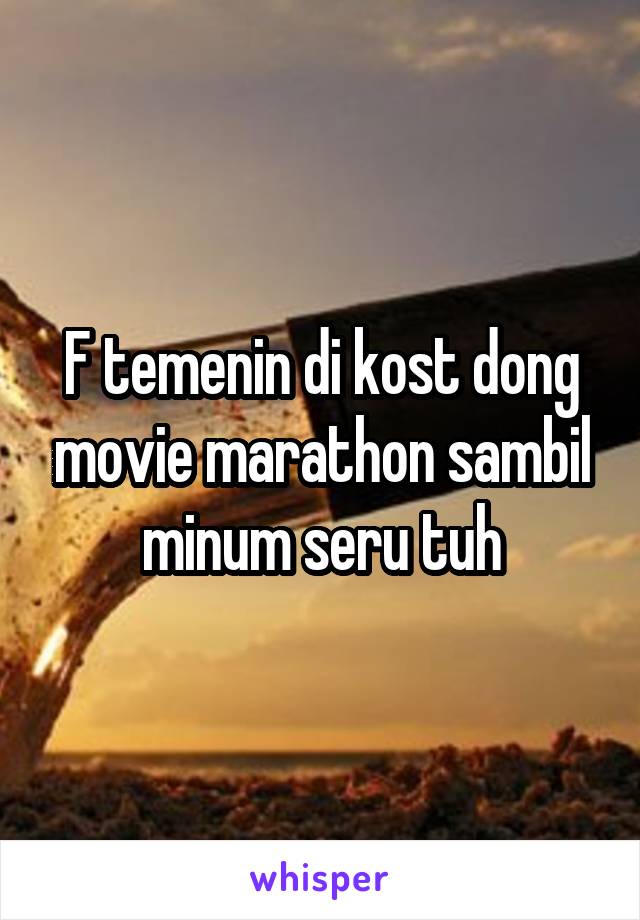 F temenin di kost dong movie marathon sambil minum seru tuh