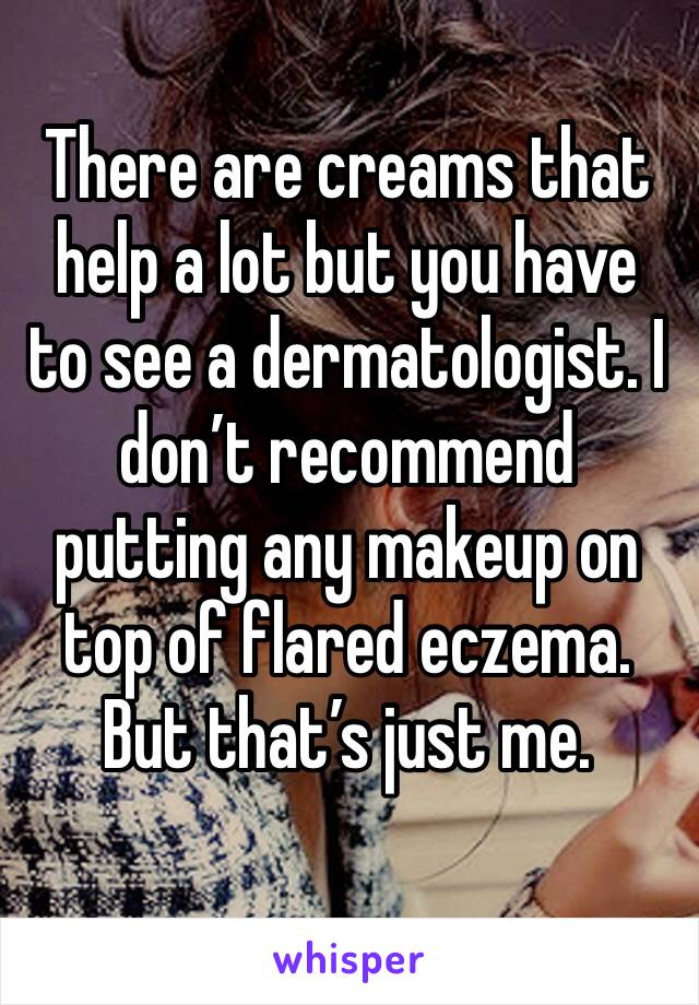 There are creams that help a lot but you have to see a dermatologist. I don’t recommend putting any makeup on top of flared eczema. But that’s just me. 