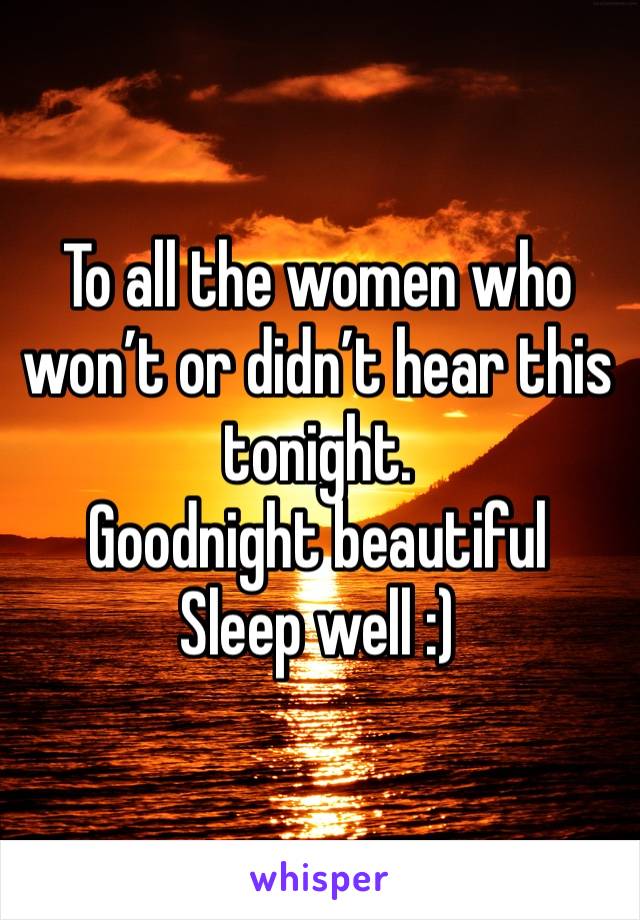 To all the women who won’t or didn’t hear this tonight. 
Goodnight beautiful 
Sleep well :)