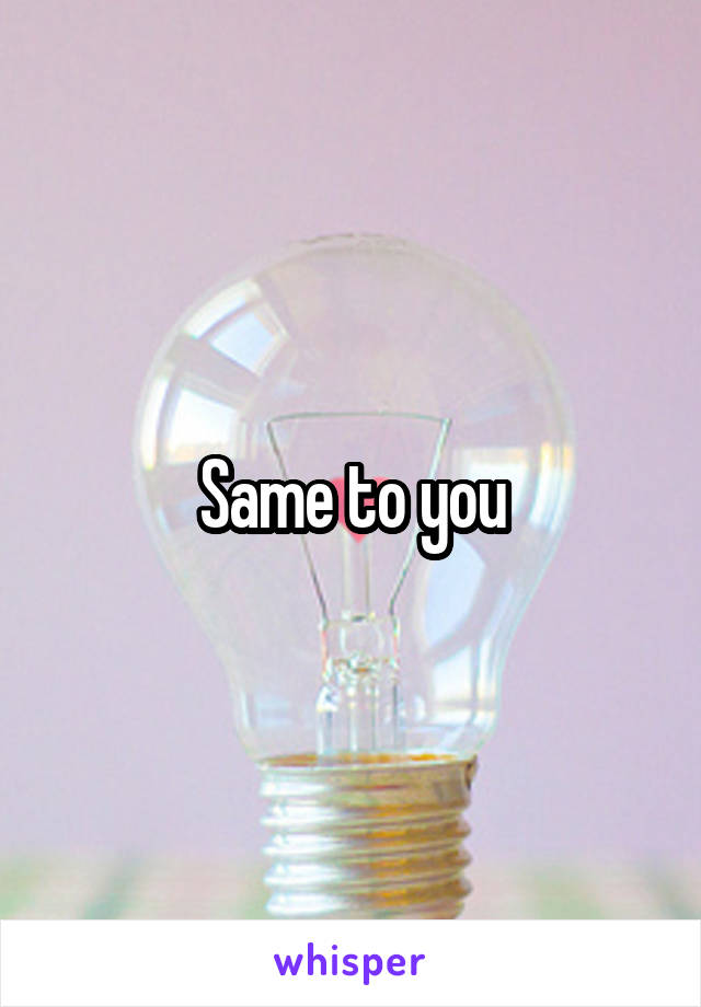 Same to you