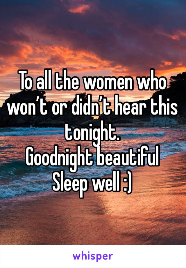 To all the women who won’t or didn’t hear this tonight. 
Goodnight beautiful 
Sleep well :)