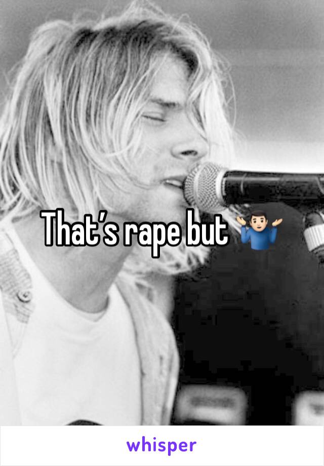That’s rape but 🤷🏻‍♂️