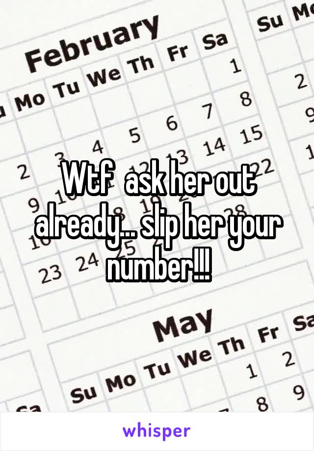 Wtf  ask her out already... slip her your number!!!