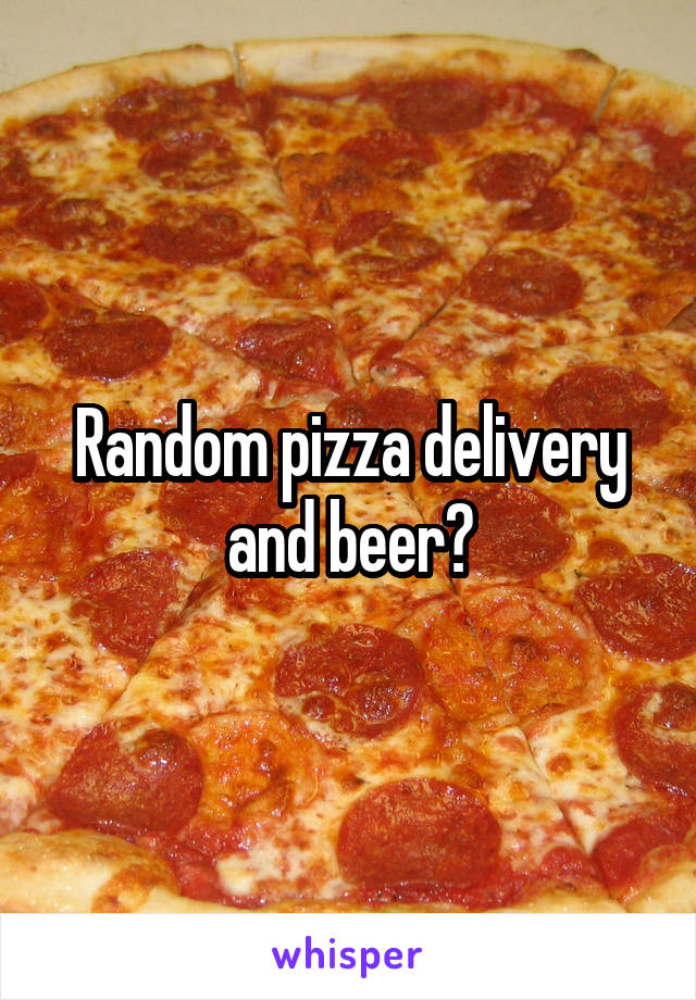 Random pizza delivery and beer?