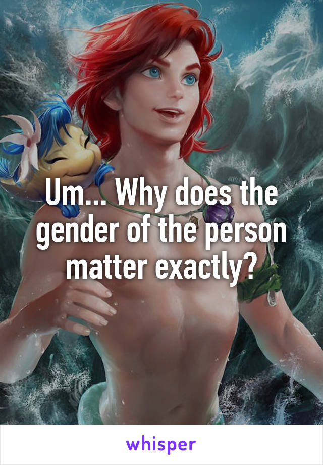 Um... Why does the gender of the person matter exactly?