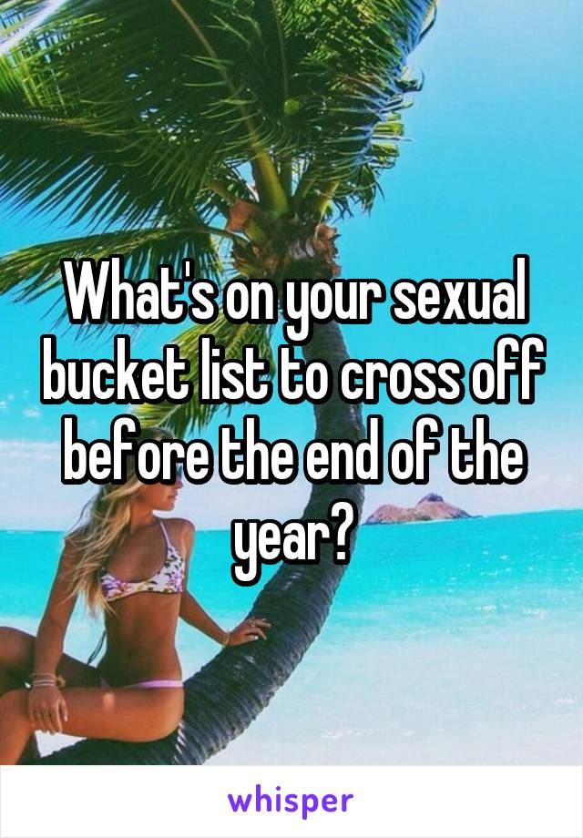 What's on your sexual bucket list to cross off before the end of the year?