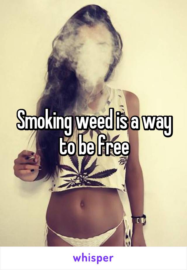 Smoking weed is a way to be free