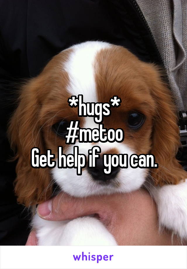 *hugs*
#metoo
Get help if you can.