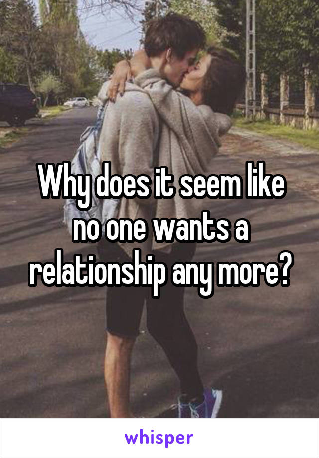 Why does it seem like no one wants a relationship any more?