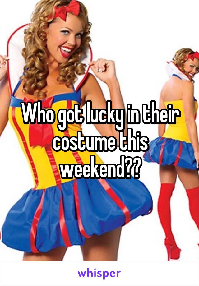 Who got lucky in their costume this weekend??