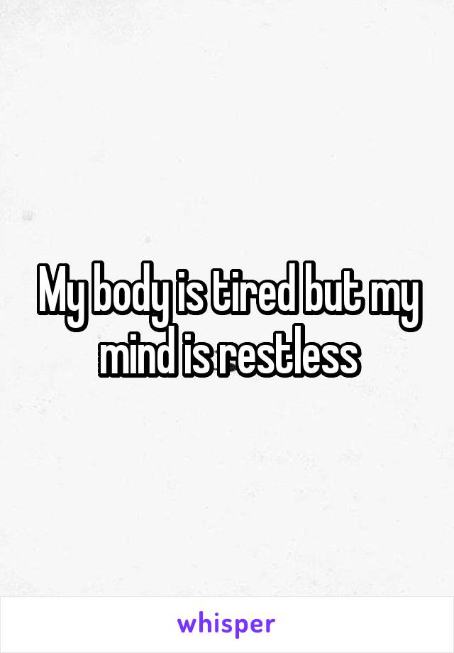 My body is tired but my mind is restless