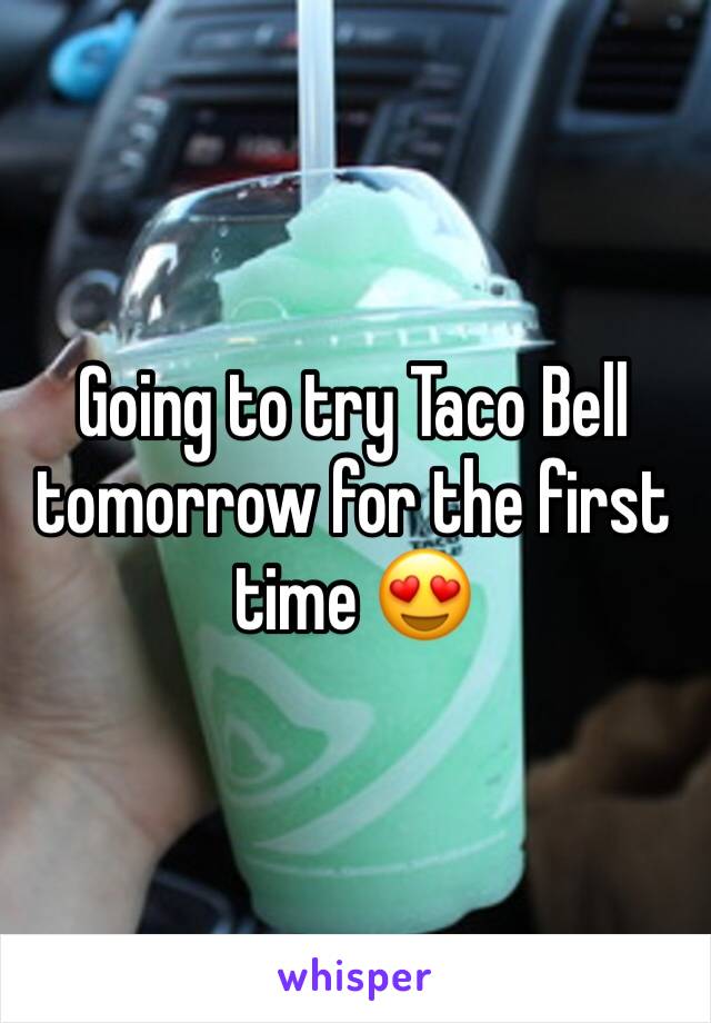 Going to try Taco Bell tomorrow for the first time 😍