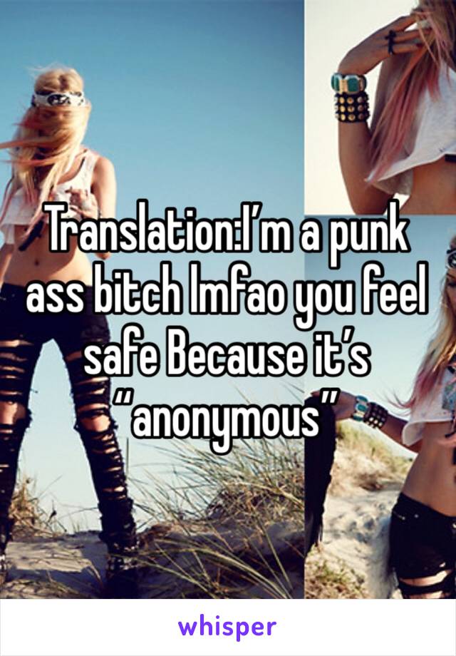 Translation:I’m a punk ass bitch lmfao you feel safe Because it’s “anonymous” 