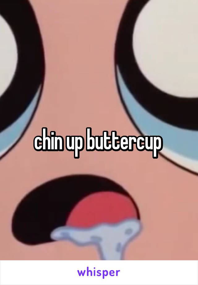 chin up buttercup 