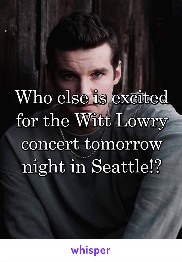 Who else is excited for the Witt Lowry concert tomorrow night in Seattle!?