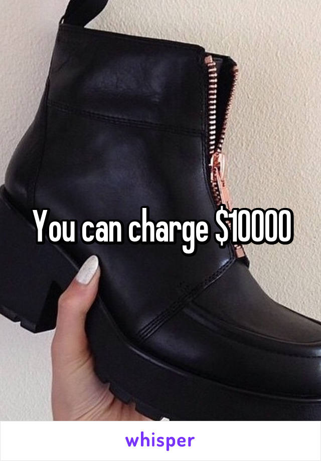 You can charge $10000