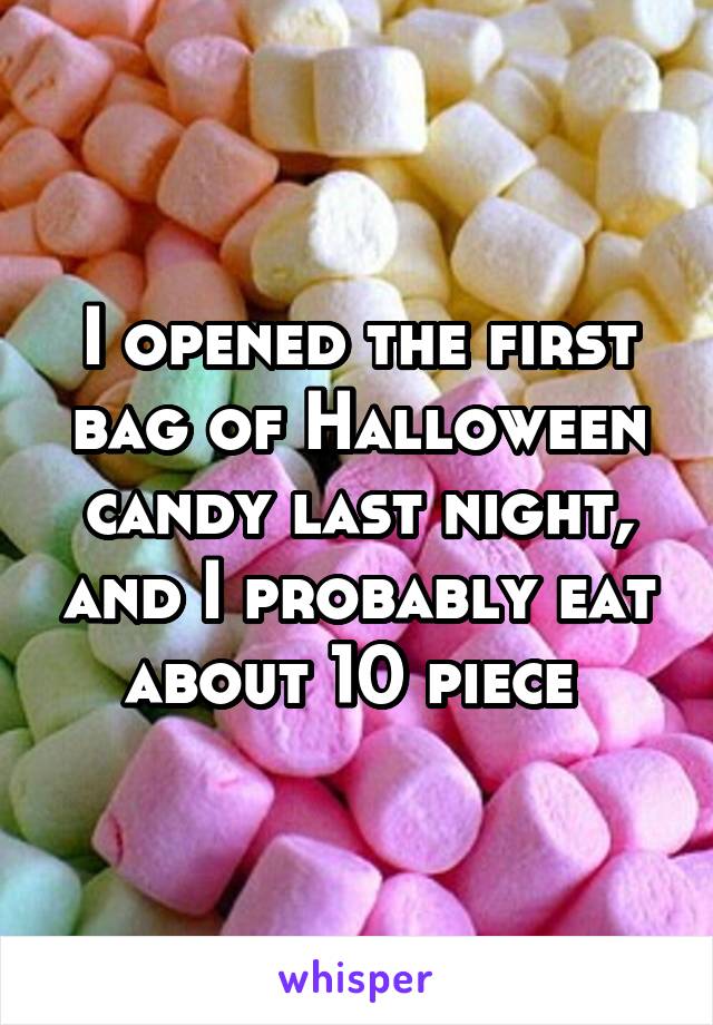 I opened the first bag of Halloween candy last night, and I probably eat about 10 piece 