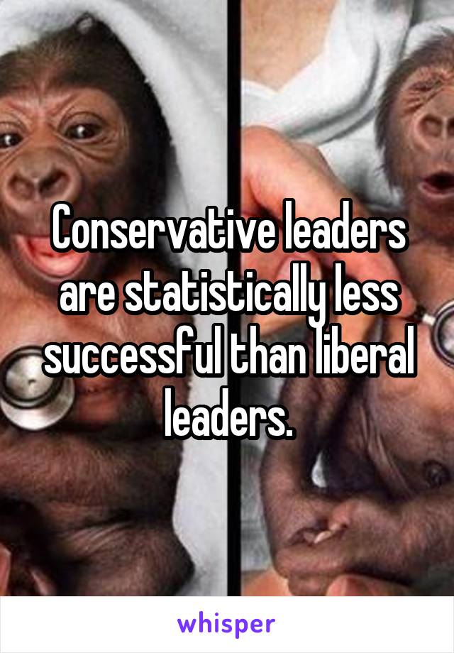 Conservative leaders are statistically less successful than liberal leaders.