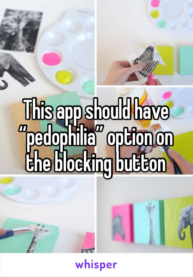 This app should have “pedophilia” option on the blocking button