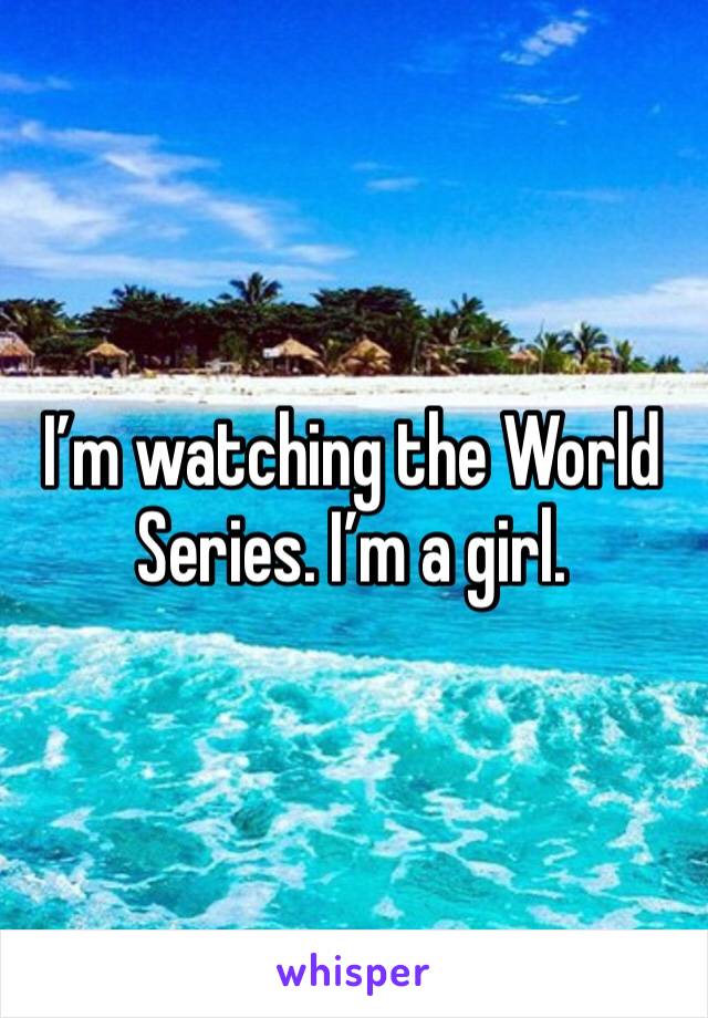 I’m watching the World Series. I’m a girl. 