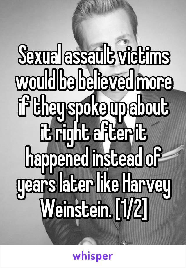 Sexual assault victims would be believed more if they spoke up about it right after it happened instead of years later like Harvey Weinstein. [1/2]