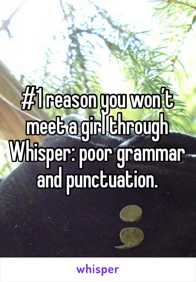 #1 reason you won’t meet a girl through Whisper: poor grammar and punctuation. 