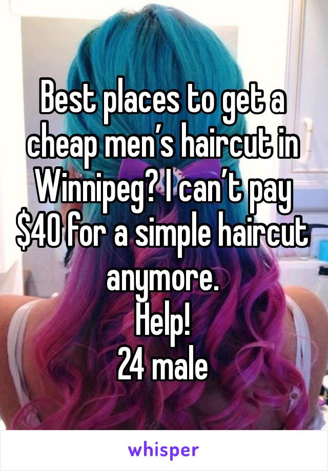 Best places to get a cheap men’s haircut in Winnipeg? I can’t pay $40 for a simple haircut anymore. 
Help! 
24 male 