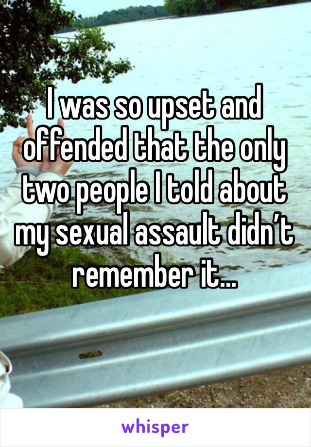 I was so upset and offended that the only two people I told about my sexual assault didn’t remember it...