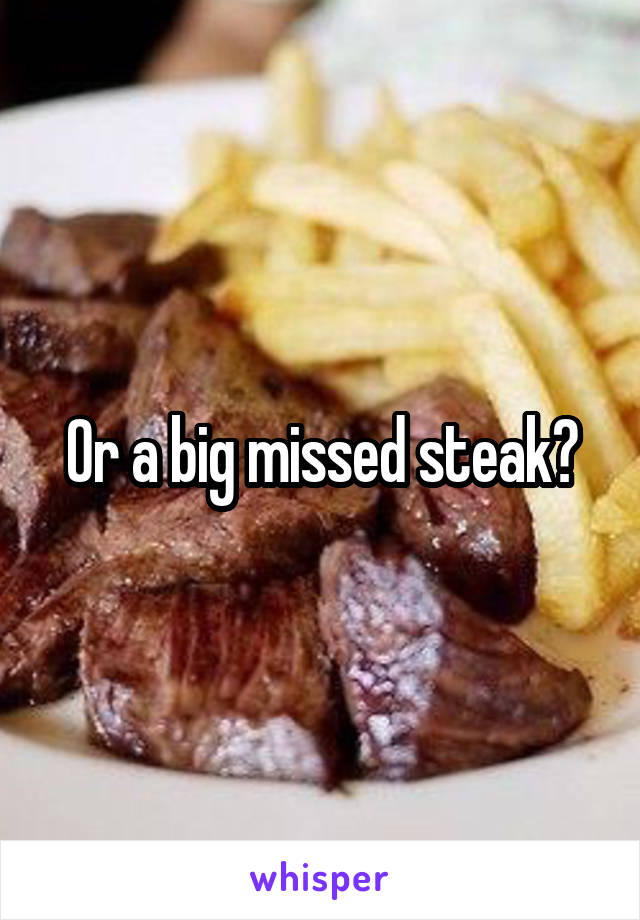 Or a big missed steak?