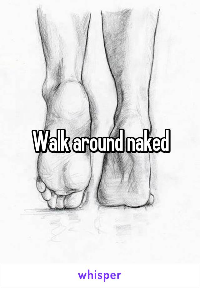 Walk around naked