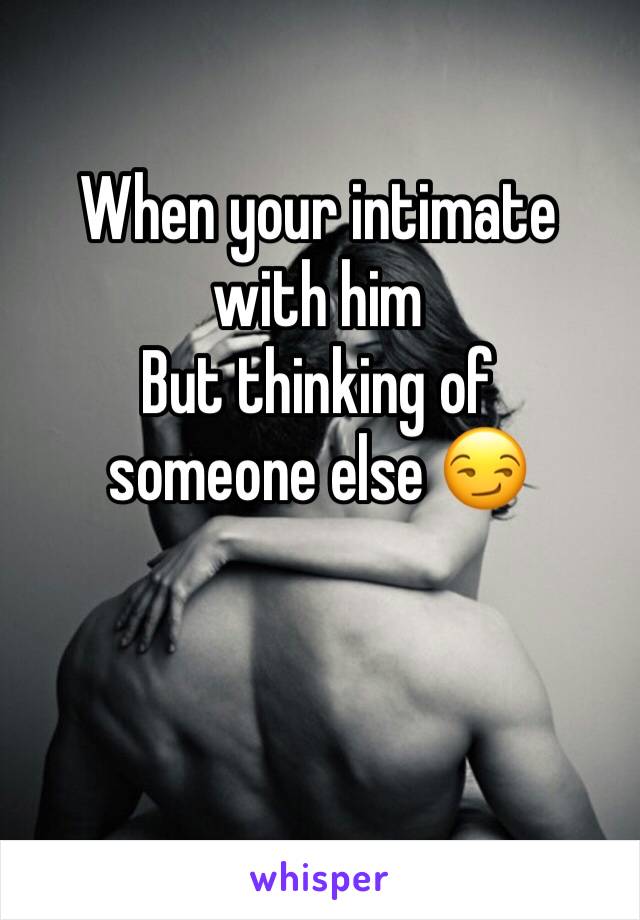 When your intimate with him
But thinking of someone else 😏