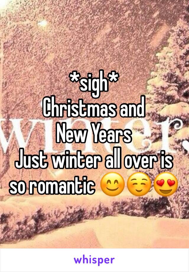 *sigh*
Christmas and New Years 
Just winter all over is so romantic 😊☺️😍