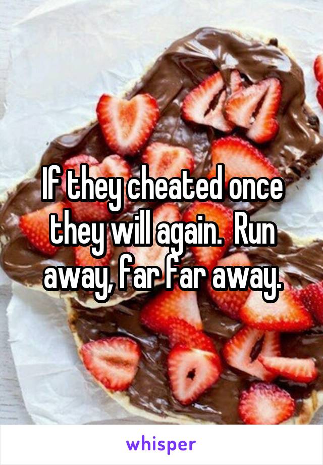 If they cheated once they will again.  Run away, far far away.