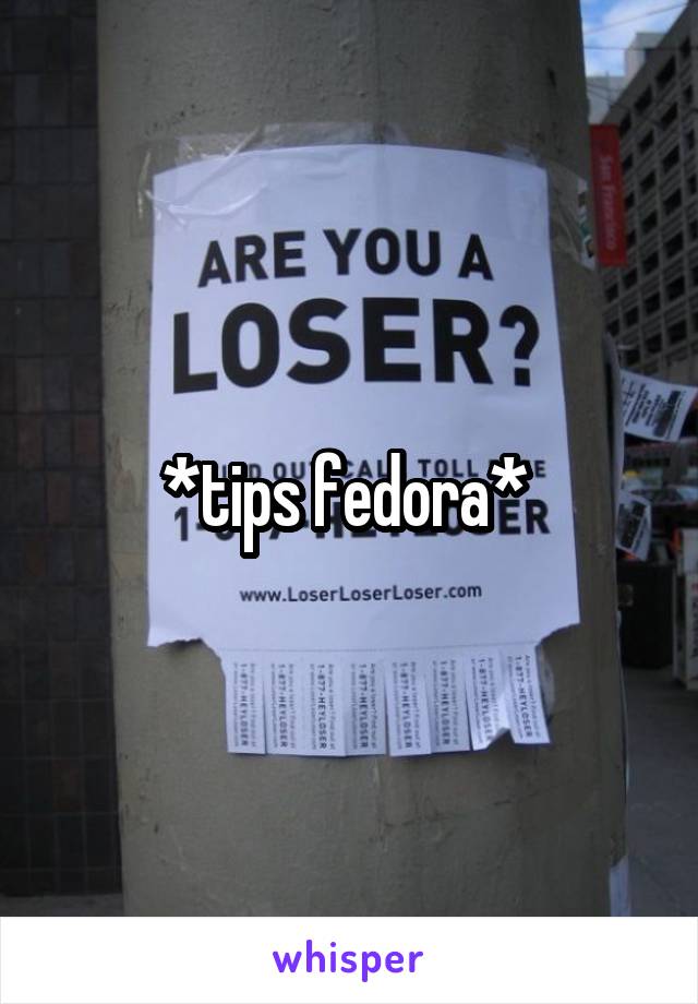 *tips fedora* 
