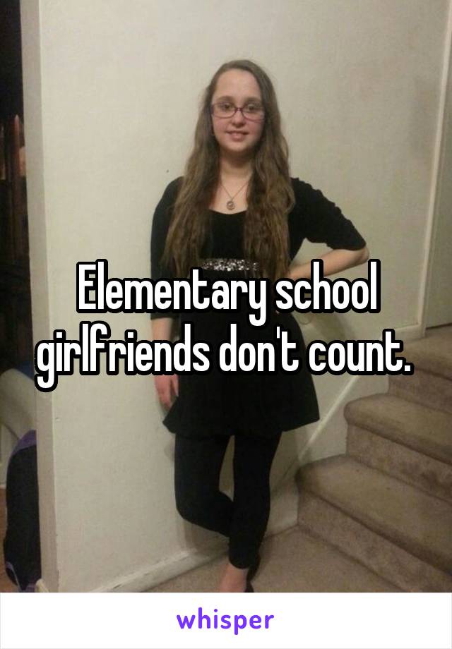 Elementary school girlfriends don't count. 