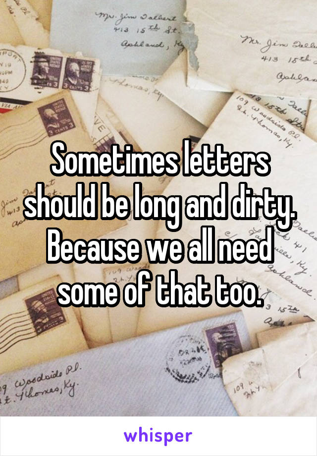 Sometimes letters should be long and dirty. Because we all need some of that too.