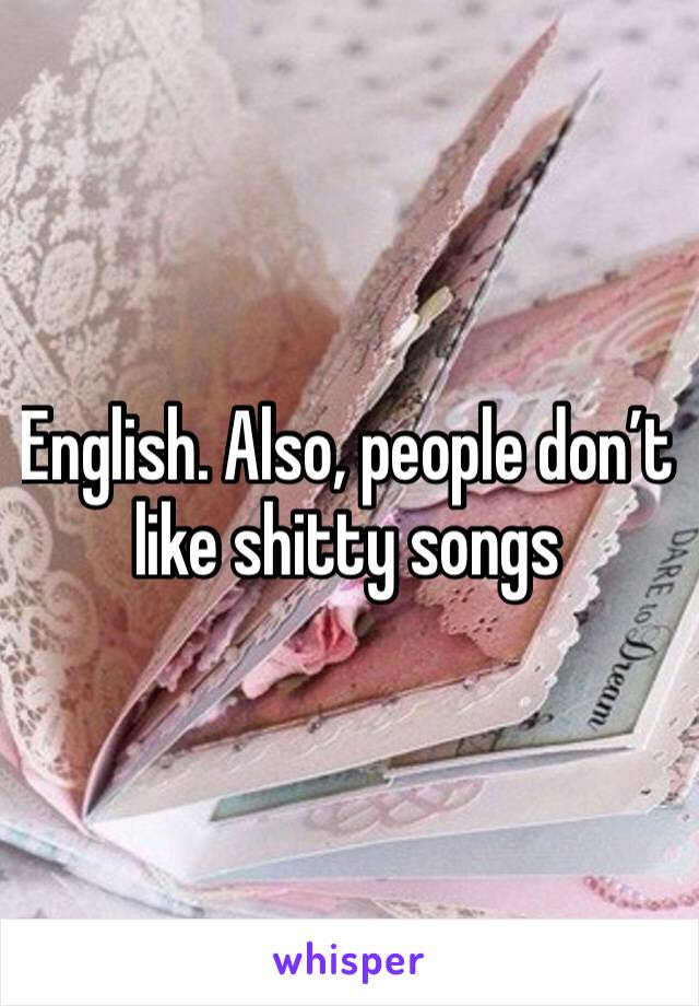 English. Also, people don’t like shitty songs